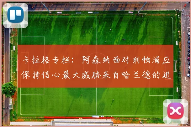 卡拉格专栏：阿森纳面对利物浦应保持信心最大威胁来自哈兰德的进攻能力