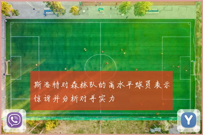 斯洛特对森林队的高水平球员表示惊讶并分析对手实力