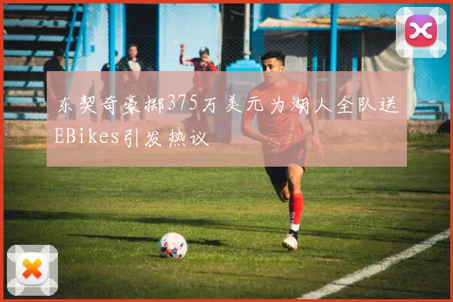 东契奇豪掷375万美元为湖人全队送EBikes引发热议