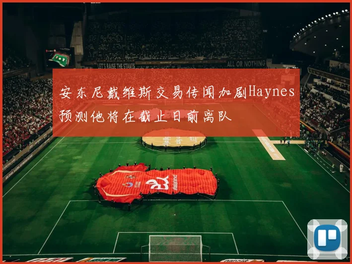 安东尼戴维斯交易传闻加剧Haynes预测他将在截止日前离队