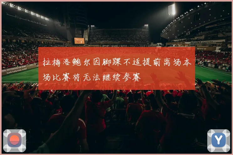 拉梅洛鲍尔因脚踝不适提前离场本场比赛将无法继续参赛