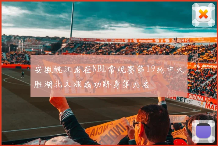 安徽皖江龙在NBL常规赛第19轮中大胜湖北文旅成功跻身第九名
