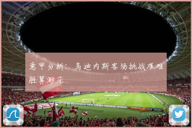 意甲分析：乌迪内斯客场挑战艰难胜算渺茫