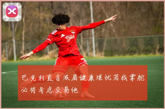 巴克利直言浓眉健康堪忧若我掌舵必将考虑交易他