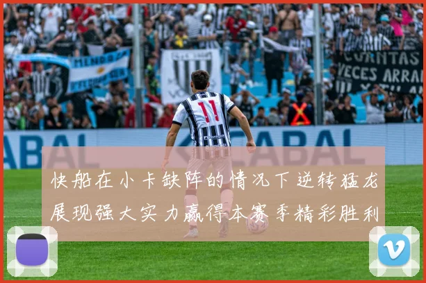 快船在小卡缺阵的情况下逆转猛龙展现强大实力赢得本赛季精彩胜利