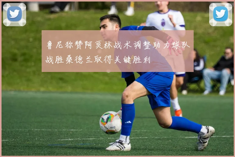 鲁尼称赞阿莫林战术调整助力球队战胜桑德兰取得关键胜利