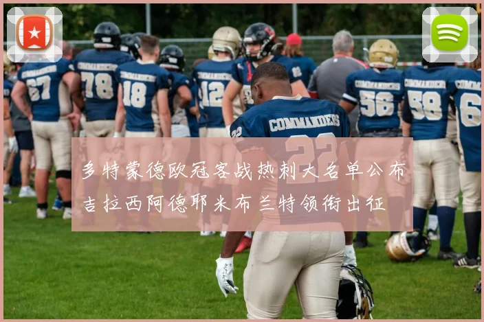 多特蒙德欧冠客战热刺大名单公布吉拉西阿德耶米布兰特领衔出征