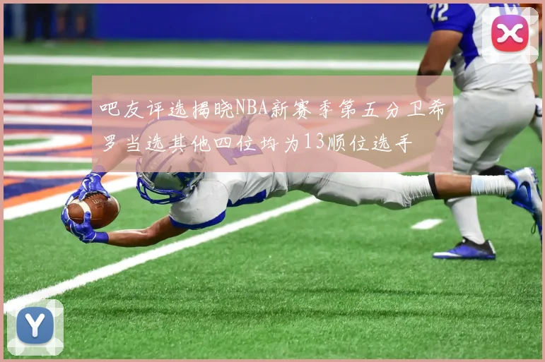 吧友评选揭晓NBA新赛季第五分卫希罗当选其他四位均为13顺位选手