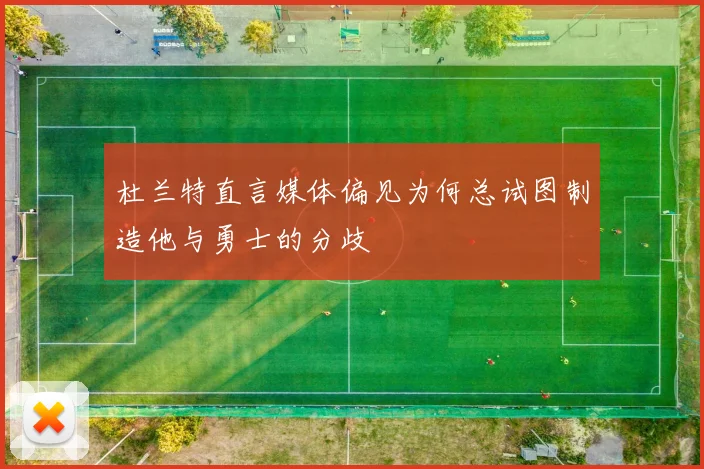 杜兰特直言媒体偏见为何总试图制造他与勇士的分歧