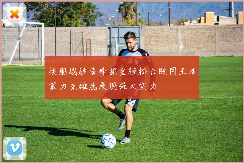 快船战胜黄蜂掘金轻松击败国王活塞力克雄鹿展现强大实力