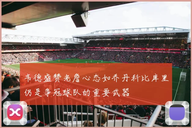 韦德盛赞老詹心态如乔丹科比库里仍是争冠球队的重要武器
