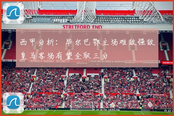 西甲分析：毕尔巴鄂主场难敌强敌皇马客场有望全取三分