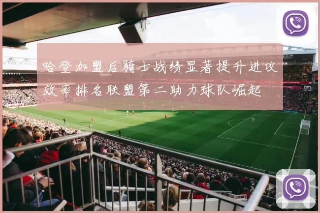 哈登加盟后骑士战绩显著提升进攻效率排名联盟第二助力球队崛起