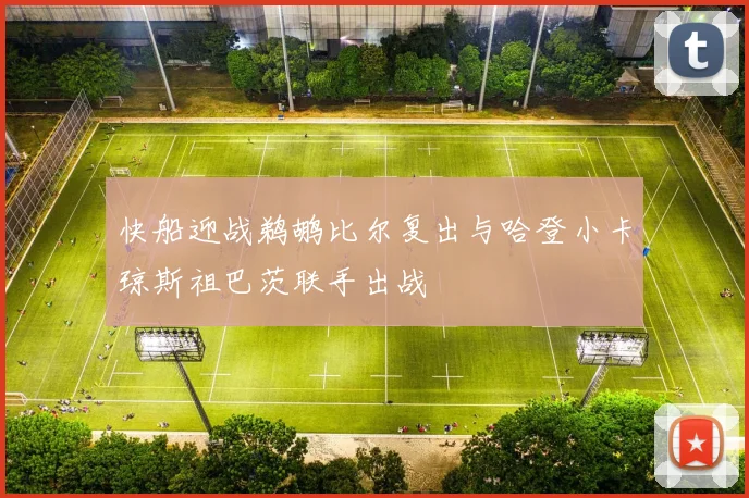 快船迎战鹈鹕比尔复出与哈登小卡琼斯祖巴茨联手出战