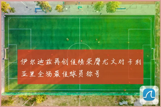 伊尔迪兹再创佳绩荣膺尤文对卡利亚里全场最佳球员称号