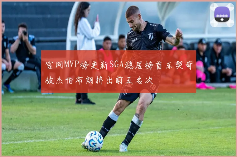 官网MVP榜更新SGA稳居榜首东契奇被杰伦布朗挤出前五名次