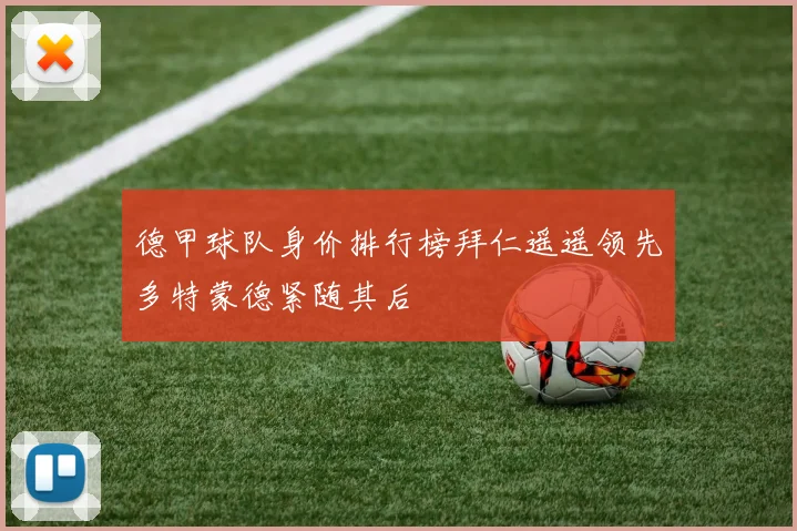 德甲球队身价排行榜拜仁遥遥领先多特蒙德紧随其后