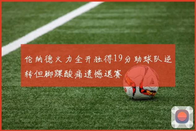伦纳德火力全开独得19分助球队逆转但脚踝酸痛遗憾退赛