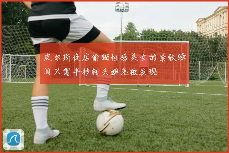 皮尔斯夜店偷瞄性感美女的紧张瞬间只需半秒转头避免被发现